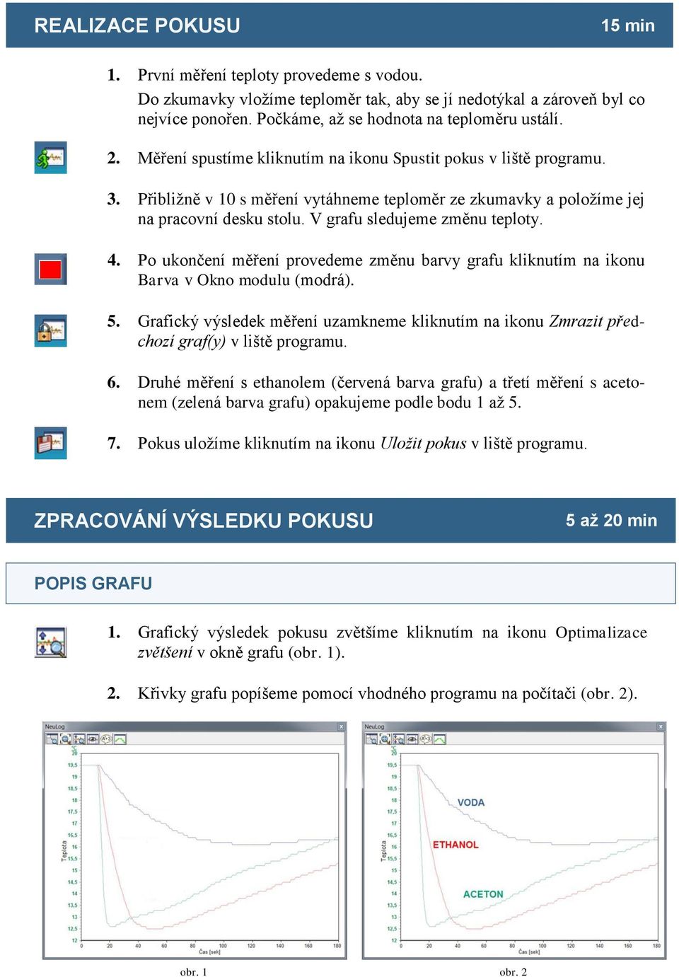 4. Po ukončení měření provedeme změnu barvy grafu kliknutím na ikonu Barva v Okno modulu (modrá). 5. Grafický výsledek měření uzamkneme kliknutím na ikonu Zmrazit předchozí graf(y) v liště programu.