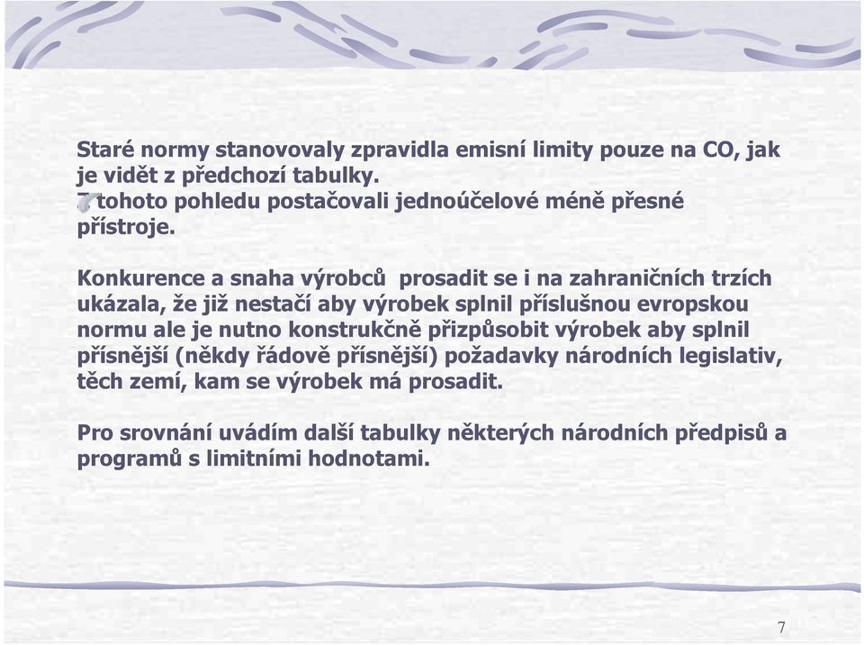 Konkurence a snaha výrobců prosadit se i na zahraničních trzích ukázala, že již nestačí aby výrobek splnil příslušnou evropskou normu ale