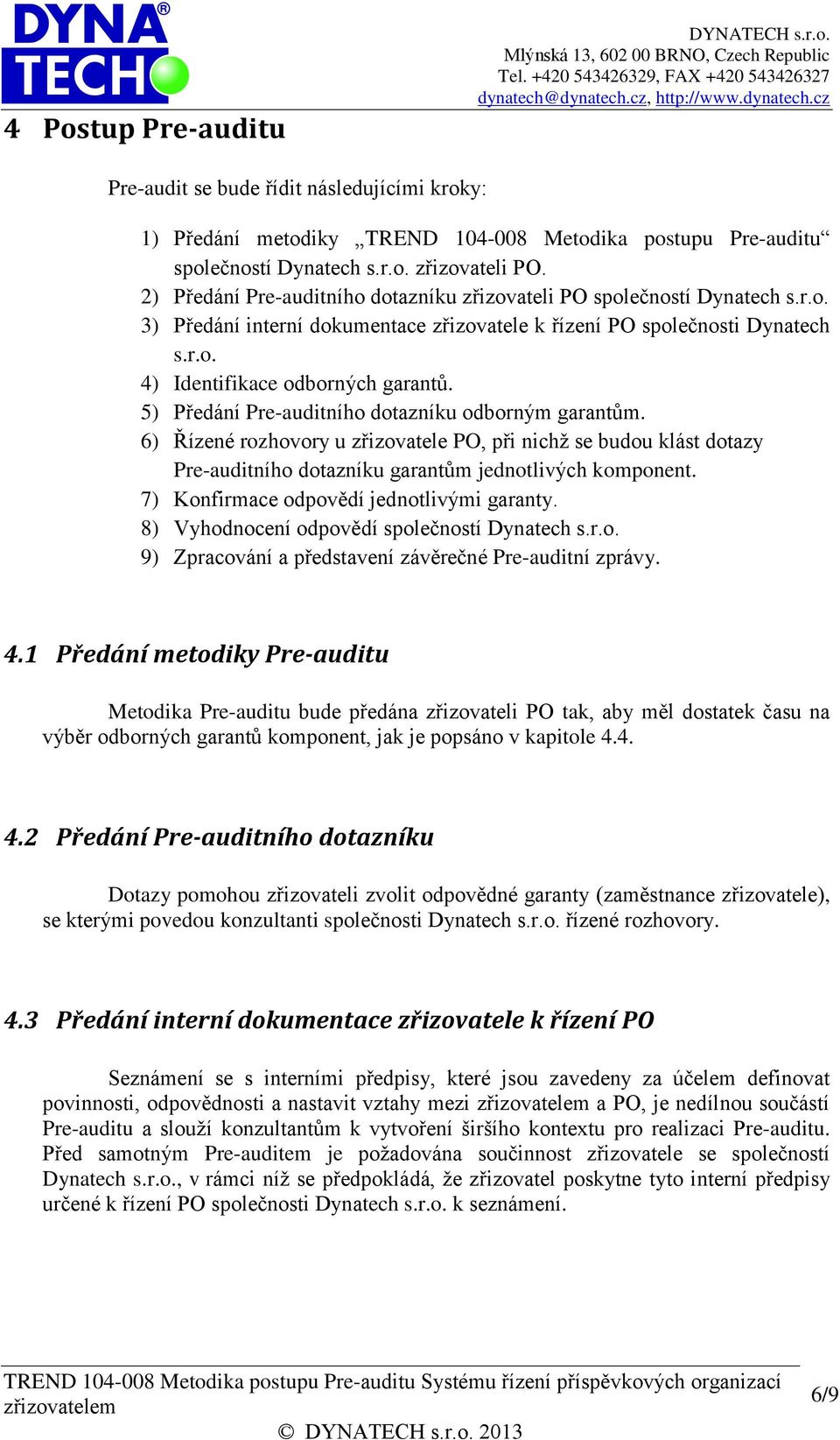 5) Předání Pre-auditního dotazníku odborným garantům. 6) Řízené rozhovory u zřizovatele PO, při nichž se budou klást dotazy Pre-auditního dotazníku garantům jednotlivých komponent.