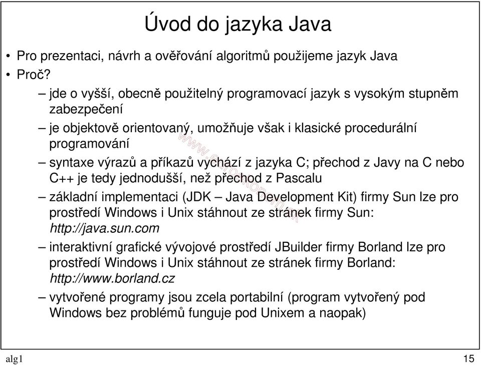 jazyka C; přechod z Javy na C nebo C++ je tedy jednodušší, než přechod z Pascalu základní implementaci (JDK Java Development Kit) firmy Sun lze pro prostředí Windows i Unix stáhnout ze stránek