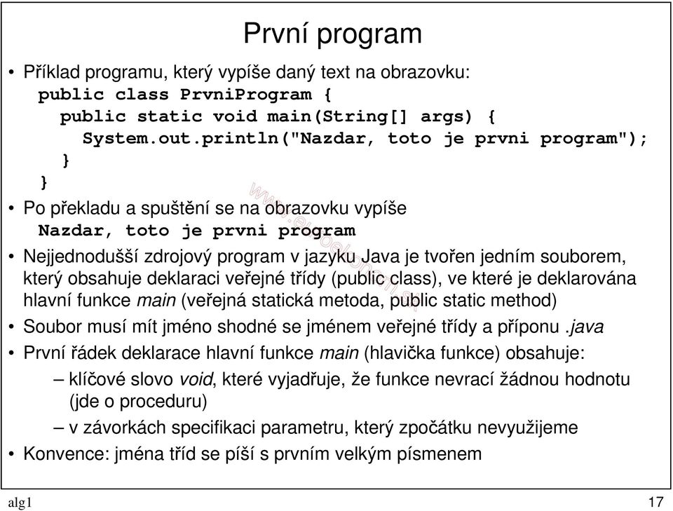 obsahuje deklaraci veřejné třídy (public class), ve které je deklarována hlavní funkce main (veřejná statická metoda, public static method) Soubor musí mít jméno shodné se jménem veřejné třídy a