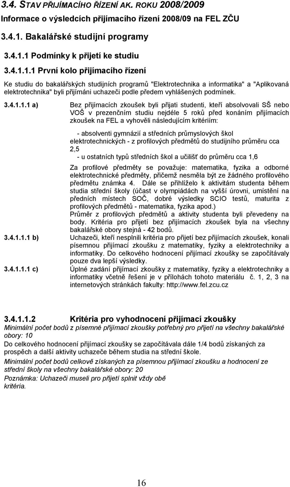 1 Podmínky k přijetí ke studiu 3.4.1.1.1 První kolo přijímacího řízení Ke studiu do bakalářských studijních programů "Elektrotechnika a informatika" a "Aplikovaná elektrotechnika" byli přijímáni