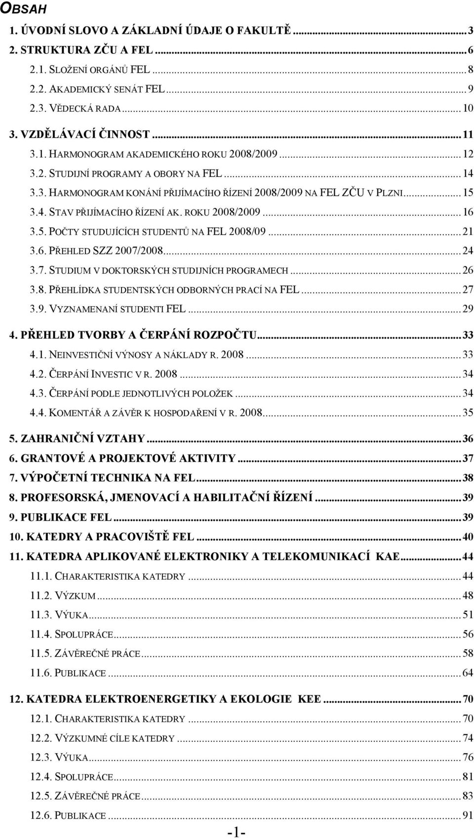 ..21 3.6. PŘEHLED SZZ 2007/2008...24 3.7. STUDIUM V DOKTORSKÝCH STUDIJNÍCH PROGRAMECH...26 3.8. PŘEHLÍDKA STUDENTSKÝCH ODBORNÝCH PRACÍ NA FEL...27 3.9. VYZNAMENANÍ STUDENTI FEL...29 4.