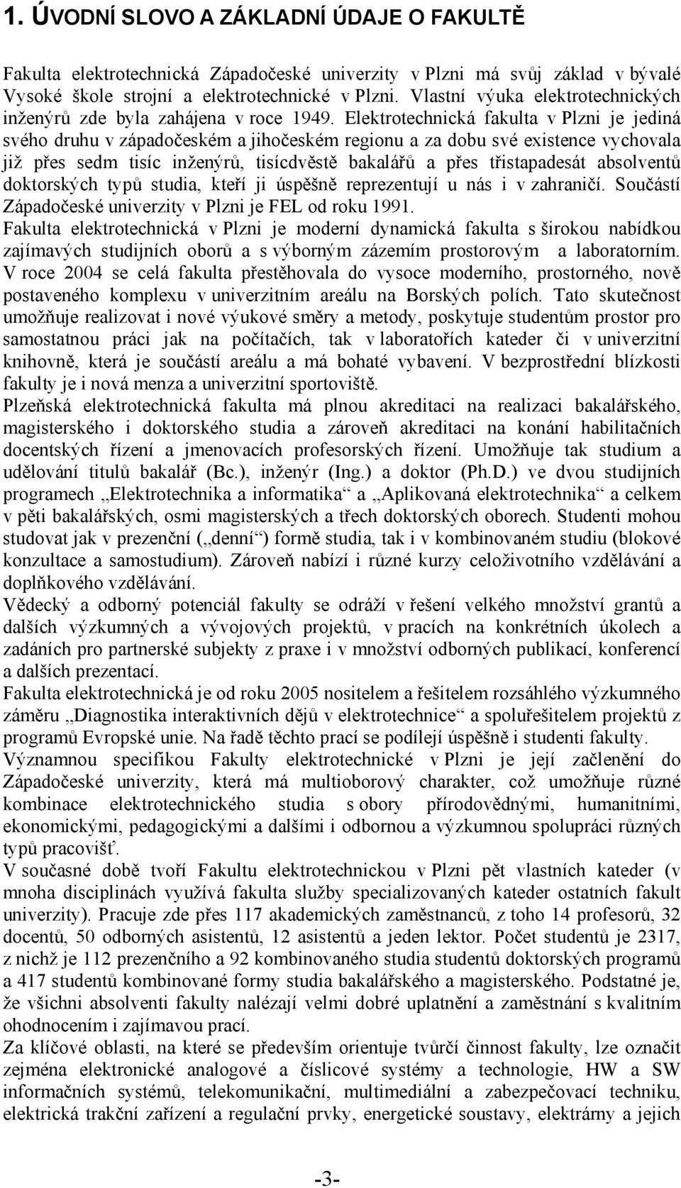 Elektrotechnická fakulta v Plzni je jediná svého druhu v západočeském a jihočeském regionu a za dobu své existence vychovala již přes sedm tisíc inženýrů, tisícdvěstě bakalářů a přes třistapadesát