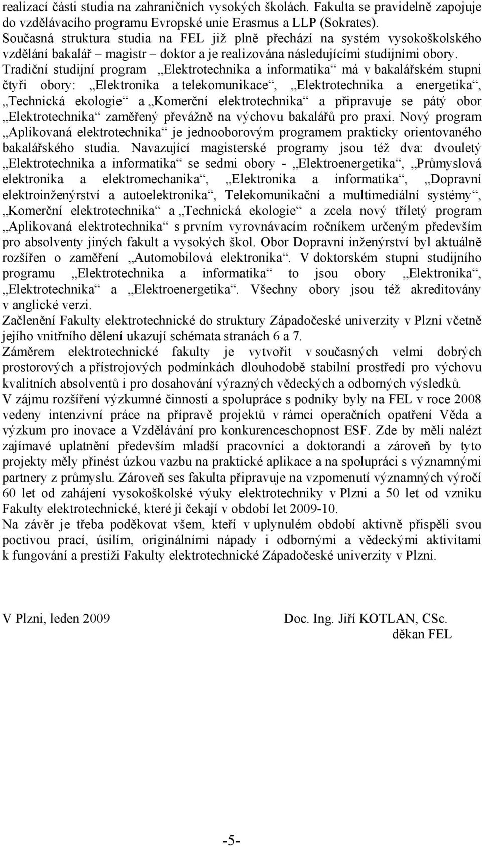 Tradiční studijní program Elektrotechnika a informatika má v bakalářském stupni čtyři obory: Elektronika a telekomunikace, Elektrotechnika a energetika, Technická ekologie a Komerční elektrotechnika