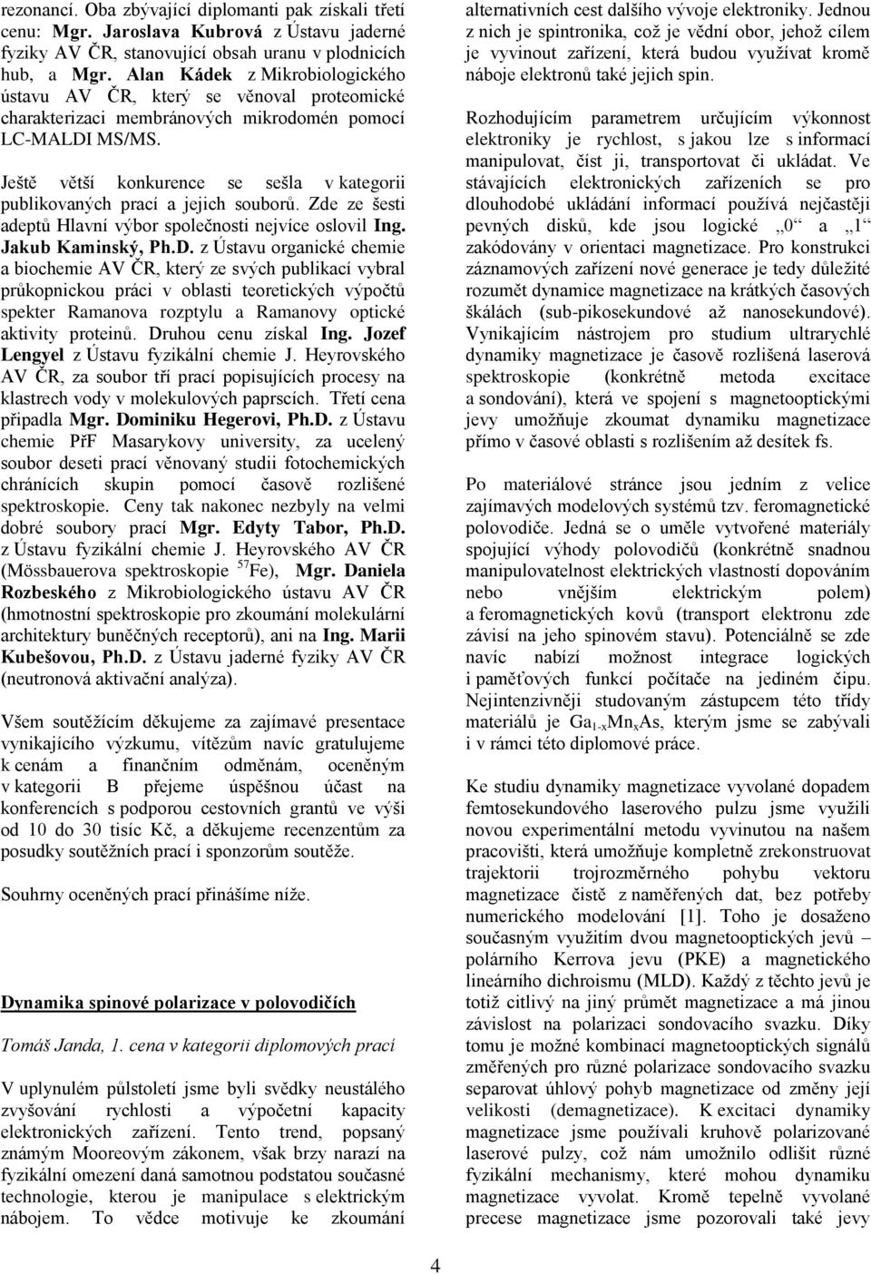 Ještě větší konkurence se sešla v kategorii publikovaných prací a jejich souborů. Zde ze šesti adeptů Hlavní výbor společnosti nejvíce oslovil Ing. Jakub Kaminský, Ph.D.