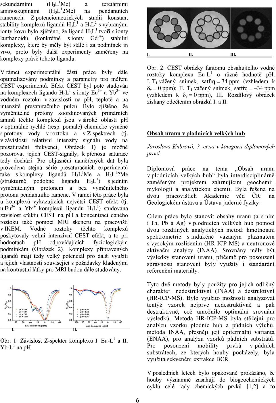 komplexy, které by měly být stálé i za podmínek in vivo, proto byly další experimenty zaměřeny na komplexy právě tohoto ligandu.