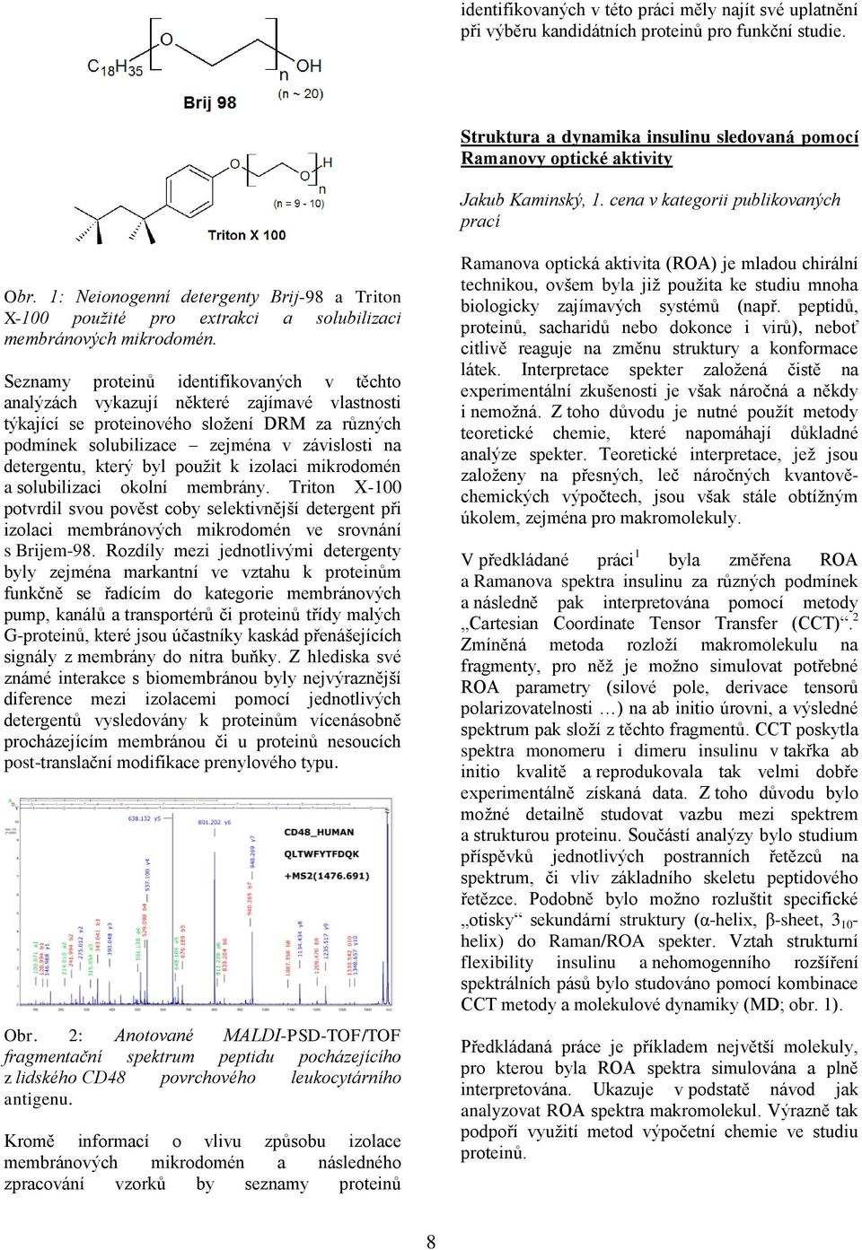 Seznamy proteinů identifikovaných v těchto analýzách vykazují některé zajímavé vlastnosti týkající se proteinového sloţení DRM za různých podmínek solubilizace zejména v závislosti na detergentu,