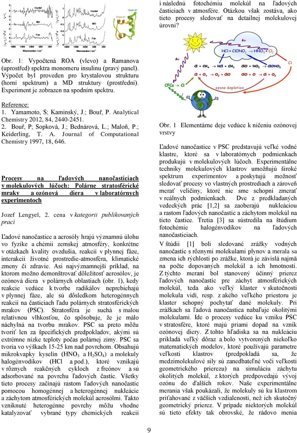 Experiment je zobrazen na spodním spektru. Reference: 1. Yamamoto, S; Kaminský, J.; Bouř, P. Analytical Chemistry 2012, 84, 2440-2451. 2. Bouř, P; Sopková, J.; Bednárová, L.; Maloň, P.; Keiderling, T.