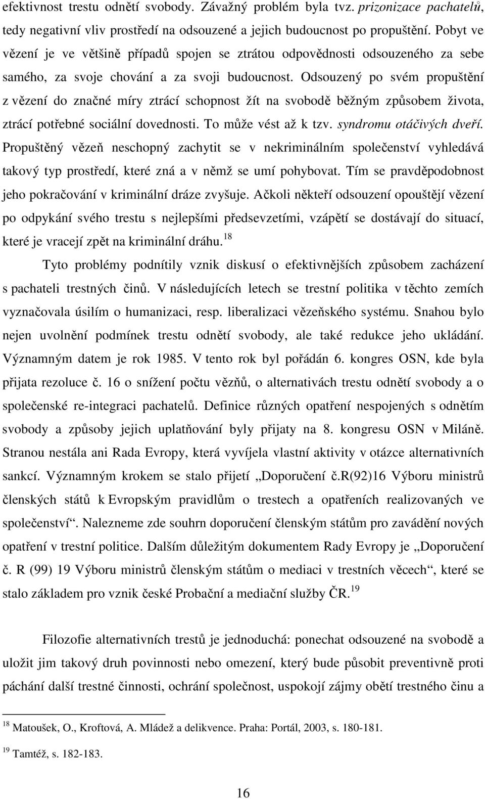 Odsouzený po svém propuštění z vězení do značné míry ztrácí schopnost žít na svobodě běžným způsobem života, ztrácí potřebné sociální dovednosti. To může vést až k tzv. syndromu otáčivých dveří.