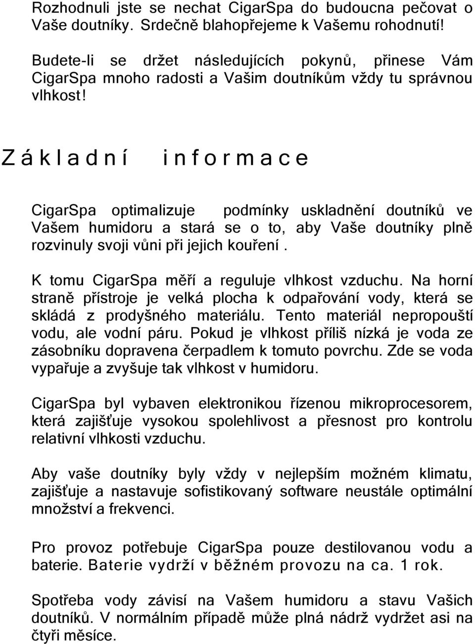 Z á k l a d n í i n f o r m a c e CigarSpa optimalizuje podmínky uskladnění doutníků ve Vašem humidoru a stará se o to, aby Vaše doutníky plně rozvinuly svoji vůni při jejich kouření.