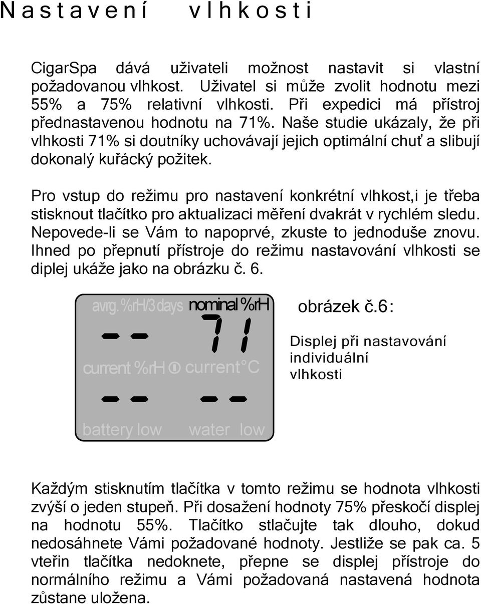 Pro vstup do režimu pro nastavení konkrétní vlhkost,i je třeba stisknout tlačítko pro aktualizaci měření dvakrát v rychlém sledu. Nepovede-li se Vám to napoprvé, zkuste to jednoduše znovu.