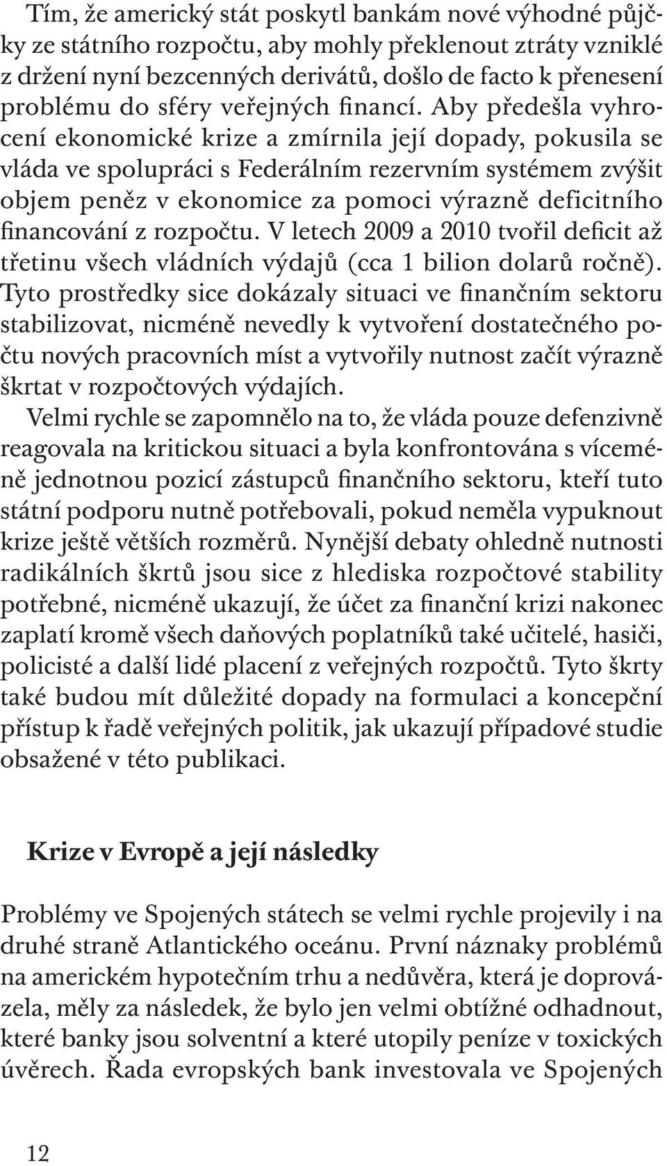 Aby předešla vyhrocení ekonomické krize a zmírnila její dopady, pokusila se vláda ve spolupráci s Federálním rezervním systémem zvýšit objem peněz v ekonomice za pomoci výrazně deficitního