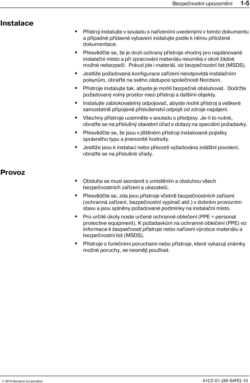 Pokud jde i materiál, viz bezpeènostní list (MSDS). Jestliže požadovaná konfigurace zaøízení neodpovídá instalaèním pokynùm, obraťte na svého zástupce spoleènosti Nordson.