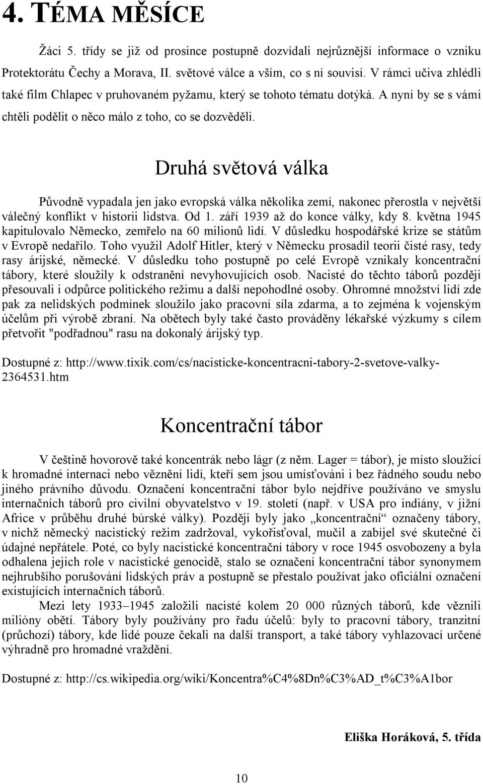 Druhá světová válka Původně vypadala jen jako evropská válka několika zemí, nakonec přerostla v největší válečný konflikt v historii lidstva. Od 1. září 1939 až do konce války, kdy 8.