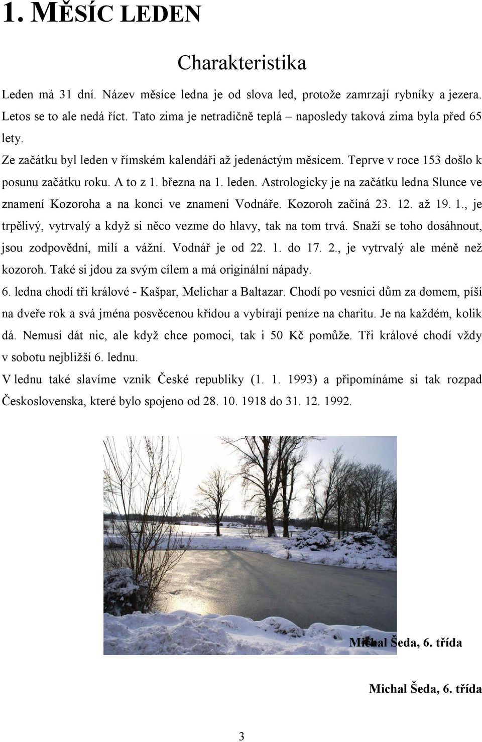 března na 1. leden. Astrologicky je na začátku ledna Slunce ve znamení Kozoroha a na konci ve znamení Vodnáře. Kozoroh začíná 23. 12. až 19. 1., je trpělivý, vytrvalý a když si něco vezme do hlavy, tak na tom trvá.