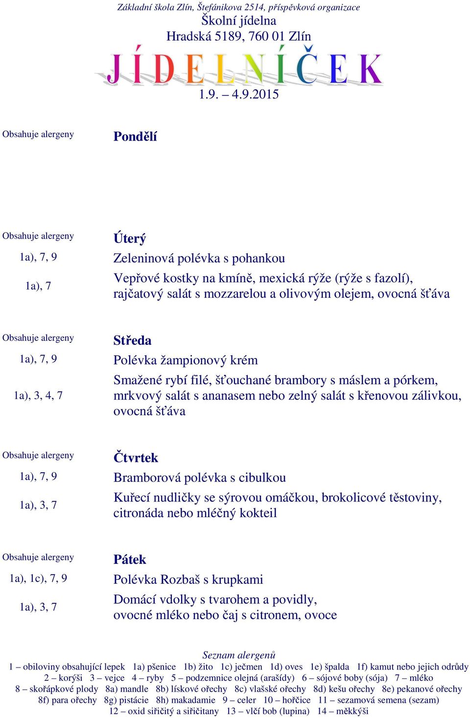 nebo zelný salát s křenovou zálivkou, ovocná šťáva Bramborová polévka s cibulkou Kuřecí nudličky se sýrovou omáčkou, brokolicové těstoviny,