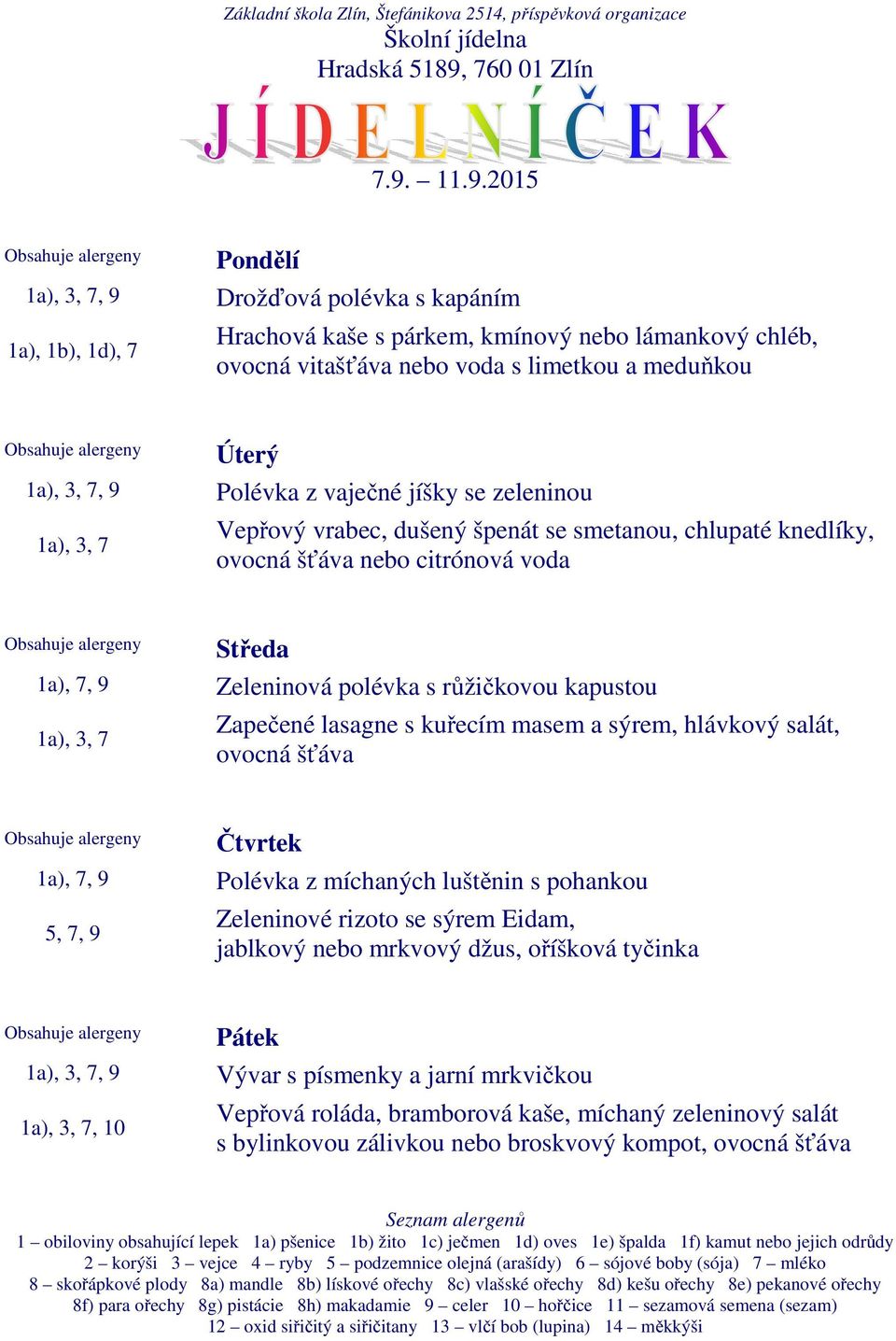 lasagne s kuřecím masem a sýrem, hlávkový salát, ovocná šťáva 5, 7, 9 Polévka z míchaných luštěnin s pohankou Zeleninové rizoto se sýrem Eidam, jablkový nebo mrkvový džus,