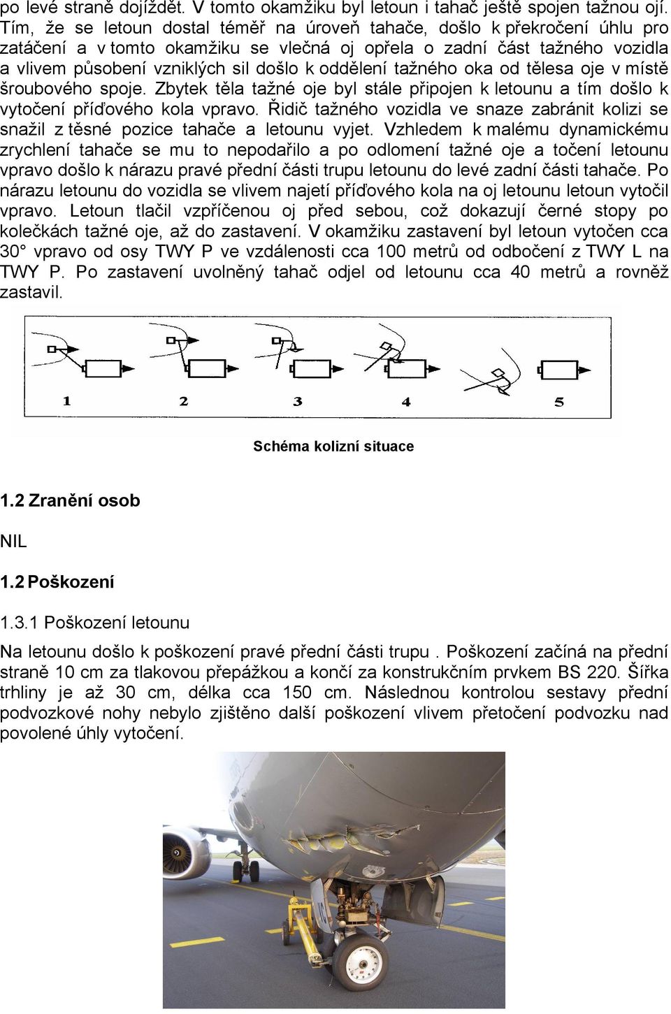 oddělení tažného oka od tělesa oje v místě šroubového spoje. Zbytek těla tažné oje byl stále připojen k letounu a tím došlo k vytočení příďového kola vpravo.