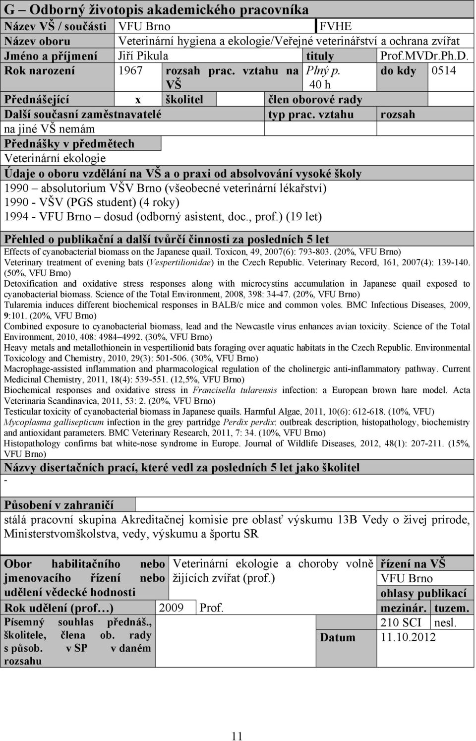 do kdy 0514 VŠ 40 h Přednášející x školitel člen oborové rady na jiné VŠ nemám Přednášky v předmětech Veterinární ekologie 1990 absolutorium VŠV Brno (všeobecné veterinární lékařství) 1990 VŠV (PGS