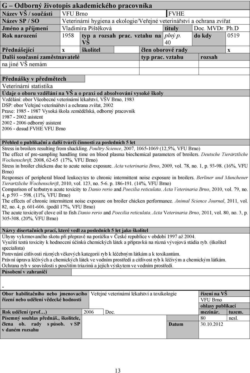 do kdy 0519 VŠ 40 Přednášející x školitel člen oborové rady x na jiné VŠ nemám Přednášky v předmětech Veterinární statistika Vzdělání: obor Všeobecné veterinární lékařství, VŠV Brno, 1983 DSP: obor