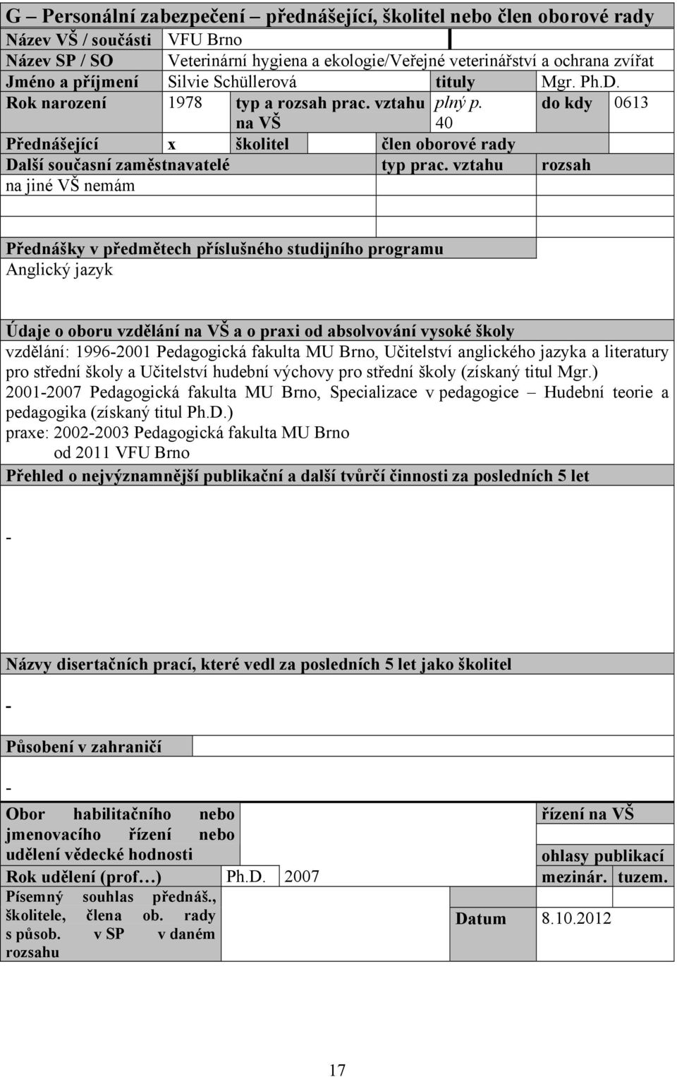 do kdy 0613 na VŠ 40 Přednášející x školitel člen oborové rady na jiné VŠ nemám Přednášky v předmětech příslušného studijního programu Anglický jazyk vzdělání: 19962001 Pedagogická fakulta MU Brno,