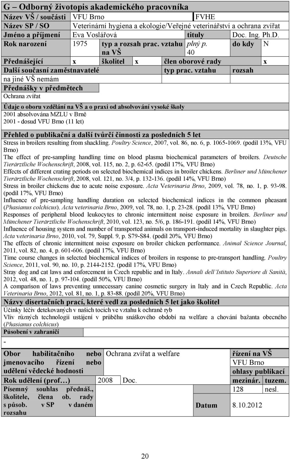do kdy N na VŠ 40 Přednášející x školitel x člen oborové rady x na jiné VŠ nemám Přednášky v předmětech Ochrana zvířat 2001 absolvována MZLU v Brně 2001 dosud (11 let) Stress in broilers resulting