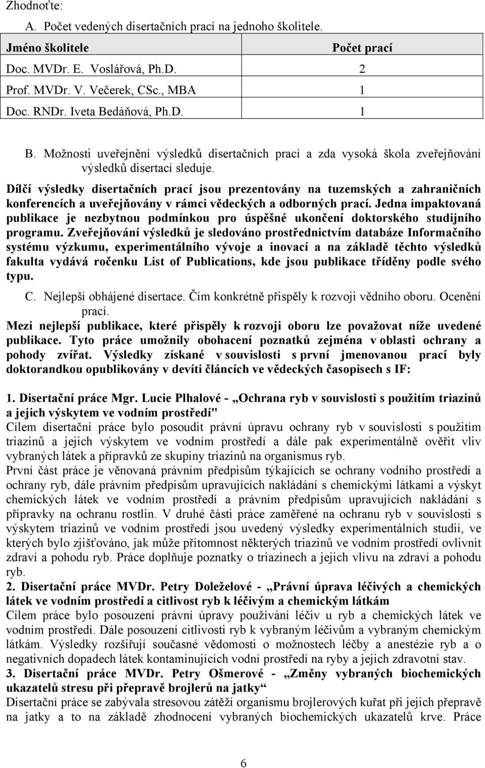 Dílčí výsledky disertačních prací jsou prezentovány na tuzemských a zahraničních konferencích a uveřejňovány v rámci vědeckých a odborných prací.