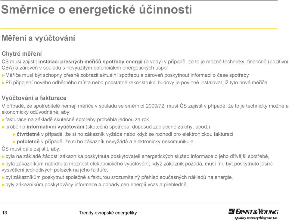 místa nebo podstatné rekonstrukci budovy je povinné instalovat již tyto nové měřiče Vyúčtování a fakturace V případě, že spotřebitelé nemají měřiče v souladu se směrnicí 2009/72, musí ČS zajistit v