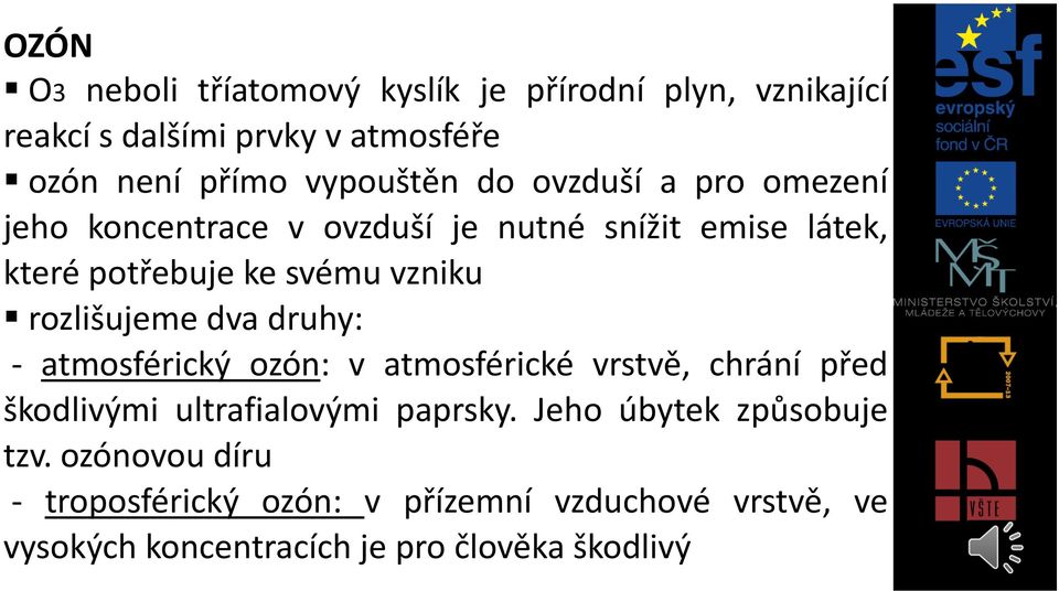 rozlišujeme dva druhy: - atmosférický ozón: v atmosférické vrstvě, chrání před škodlivými ultrafialovými paprsky.