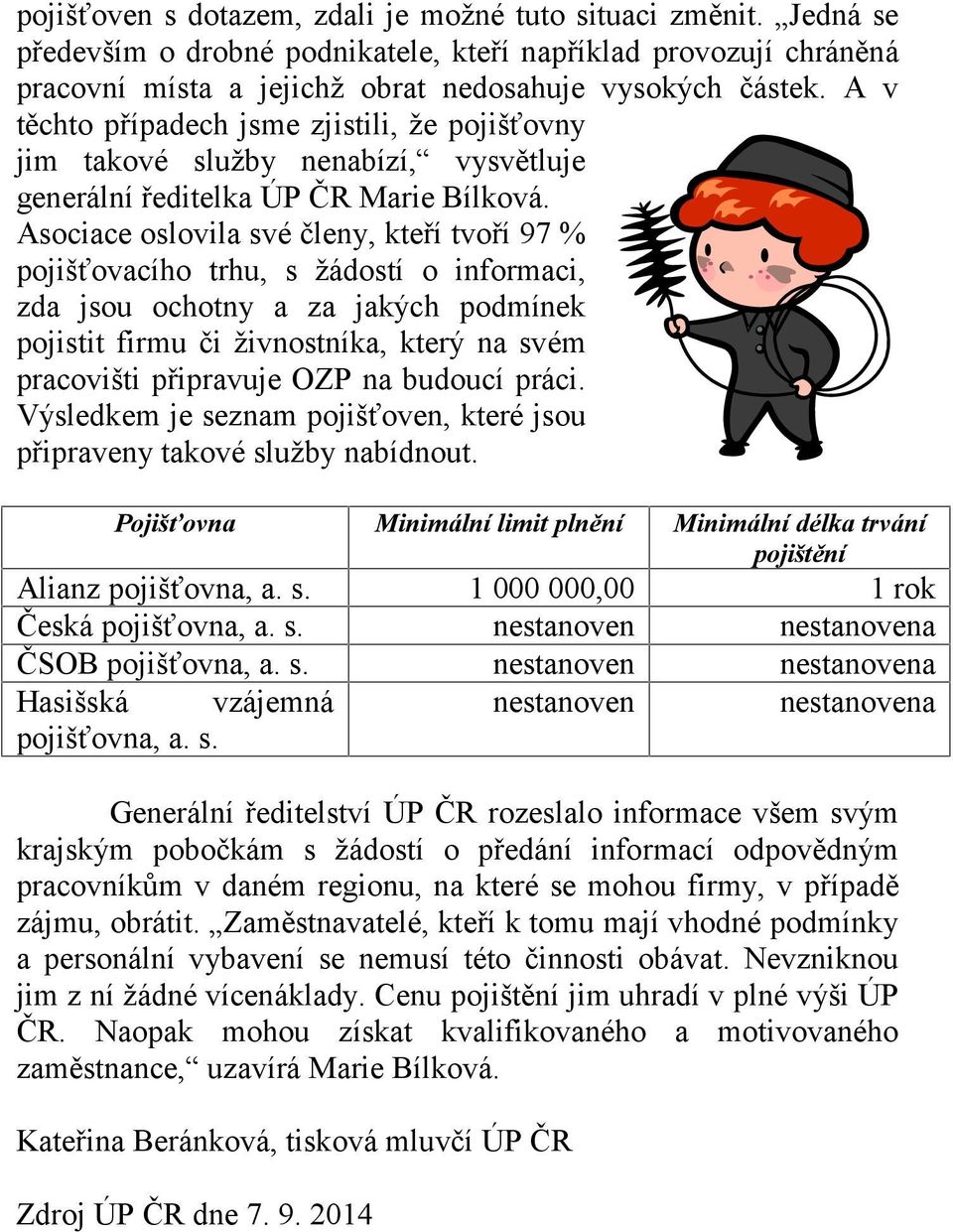 Asociace oslovila své členy, kteří tvoří 97 % pojišťovacího trhu, s žádostí o informaci, zda jsou ochotny a za jakých podmínek pojistit firmu či živnostníka, který na svém pracovišti připravuje OZP