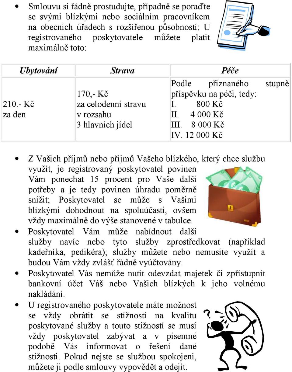 12 000 Kč Z Vašich příjmů nebo příjmů Vašeho blízkého, který chce službu využít, je registrovaný poskytovatel povinen Vám ponechat 15 procent pro Vaše další potřeby a je tedy povinen úhradu poměrně