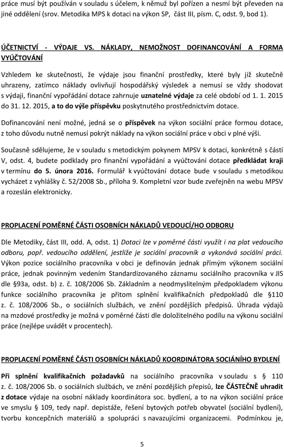 NÁKLADY, NEMOŽNOST DOFINANCOVÁNÍ A FORMA VYÚČTOVÁNÍ Vzhledem ke skutečnosti, že výdaje jsou finanční prostředky, které byly již skutečně uhrazeny, zatímco náklady ovlivňují hospodářský výsledek a