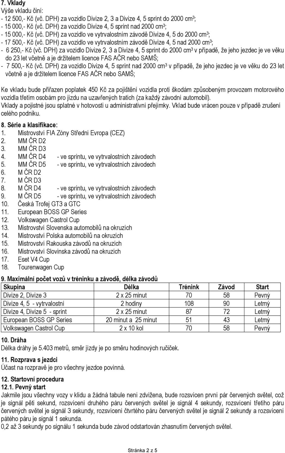 DPH) za vozidlo Divize 2, 3 a Divize 4, 5 sprint do 2000 cm 3 v případě, že jeho jezdec je ve věku do 23 let včetně a je držitelem licence FAS AČR nebo SAMŠ; - 7 500,- Kč (vč.