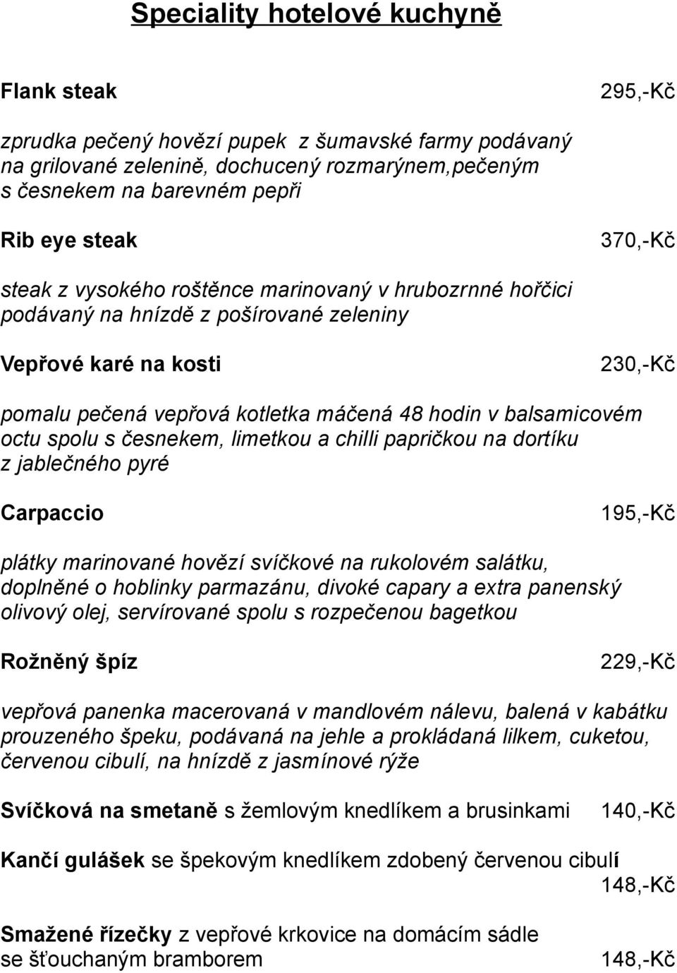 octu spolu s česnekem, limetkou a chilli papričkou na dortíku z jablečného pyré Carpaccio 195,-Kč plátky marinované hovězí svíčkové na rukolovém salátku, doplněné o hoblinky parmazánu, divoké capary