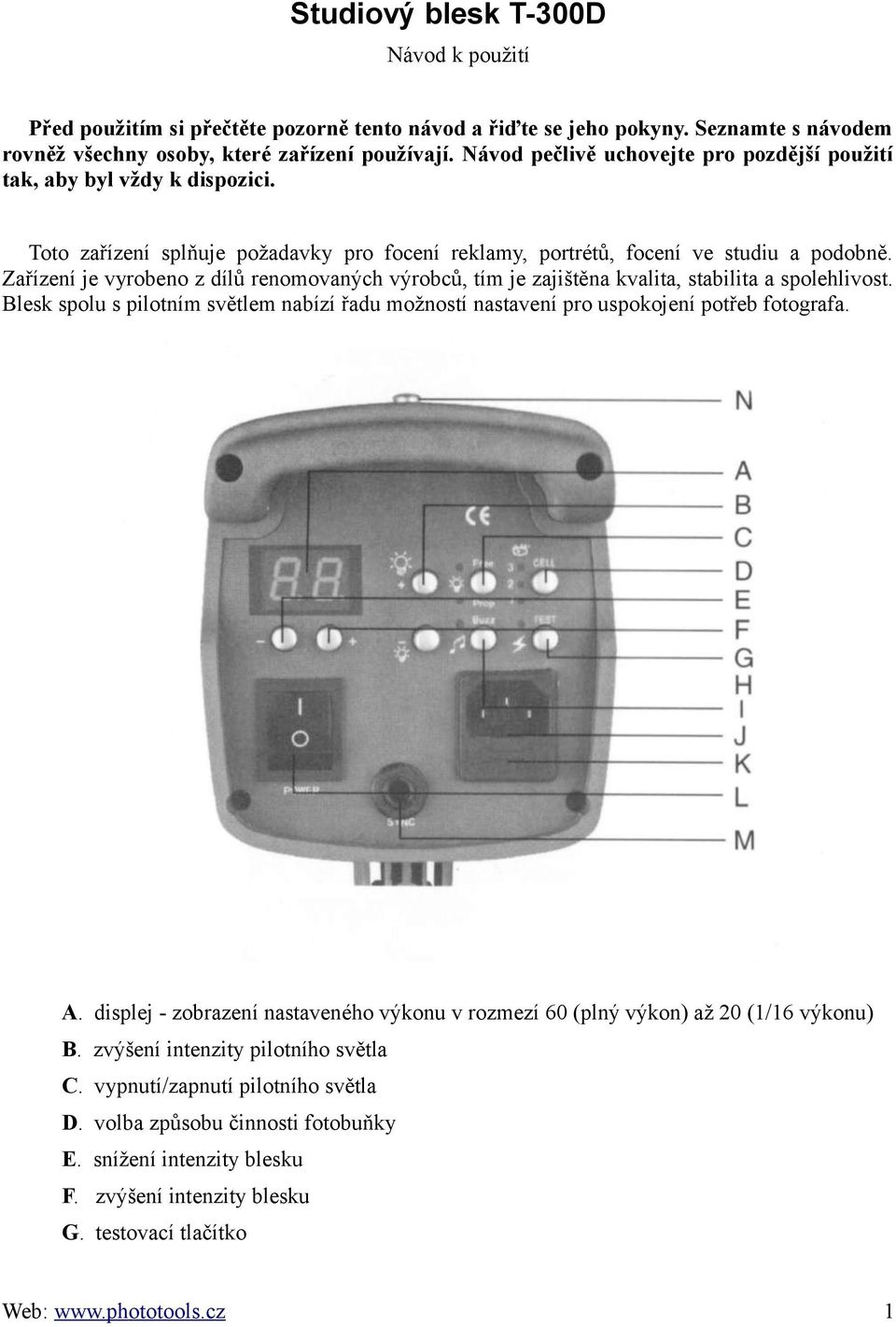 Zařízení je vyrobeno z dílů renomovaných výrobců, tím je zajištěna kvalita, stabilita a spolehlivost. Blesk spolu s pilotním světlem nabízí řadu možností nastavení pro uspokojení potřeb fotografa. A.