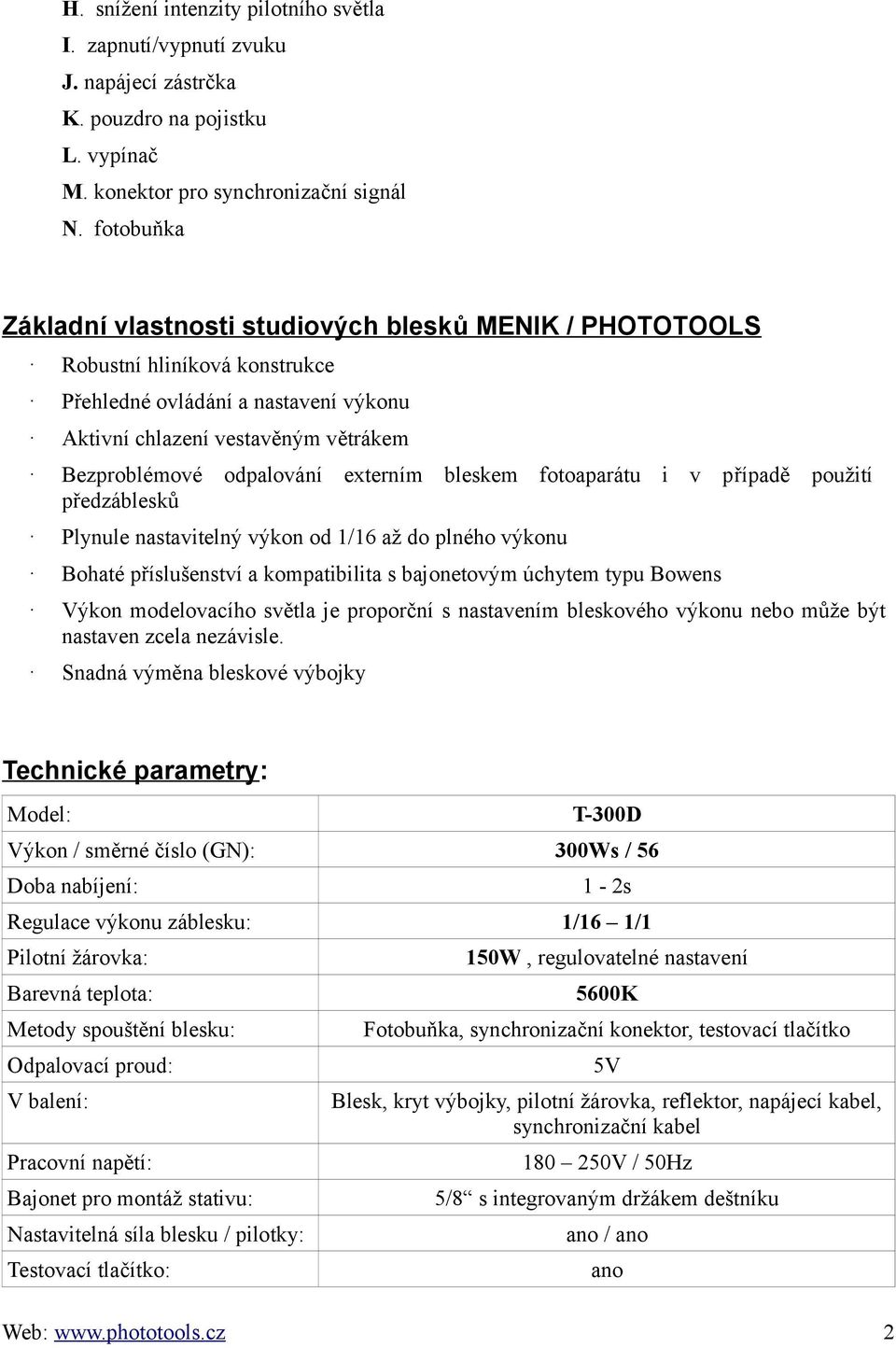 externím bleskem fotoaparátu i v případě použití předzáblesků Plynule nastavitelný výkon od 1/16 až do plného výkonu Bohaté příslušenství a kompatibilita s bajonetovým úchytem typu Bowens Výkon