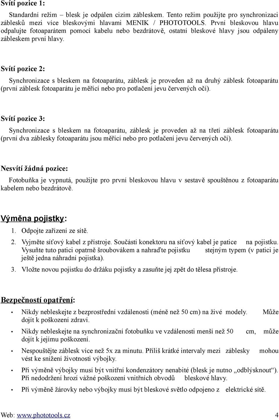 Svítí pozice 2: Synchronizace s bleskem na fotoaparátu, záblesk je proveden až na druhý záblesk fotoaparátu (první záblesk fotoaparátu je měřící nebo pro potlačení jevu červených očí).