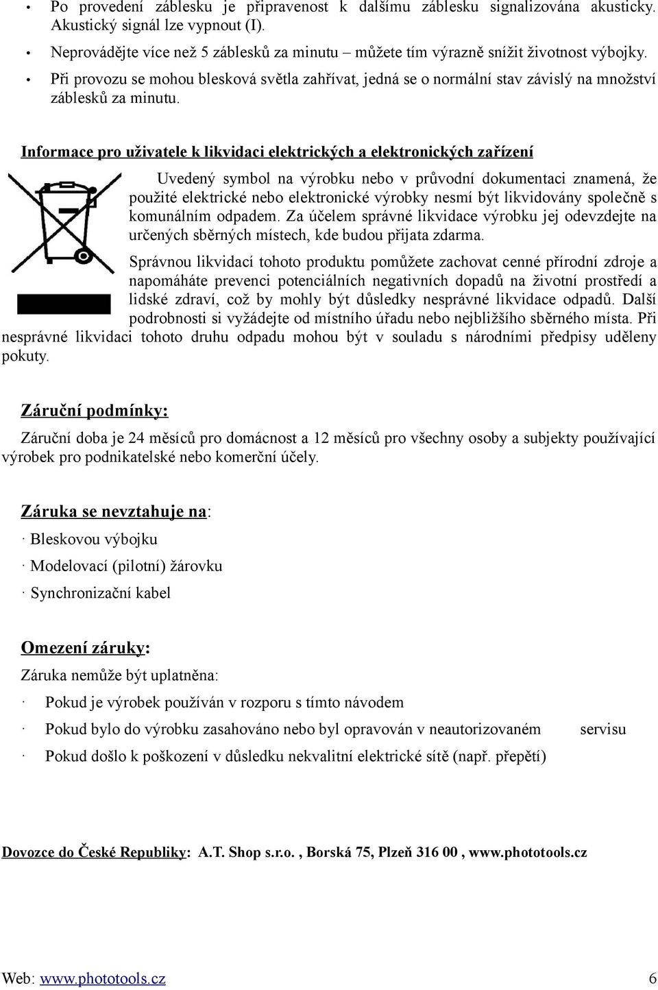 Informace pro uživatele k likvidaci elektrických a elektronických za řízení Uvedený symbol na výrobku nebo v průvodní dokumentaci znamená, že použité elektrické nebo elektronické výrobky nesmí být