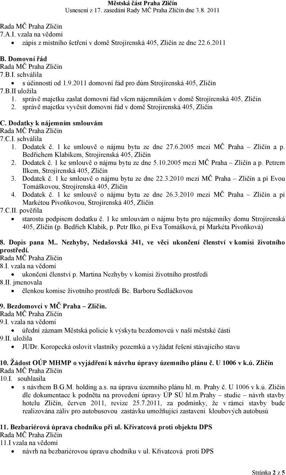 Dodatky k nájemním smlouvám 7.C.I. schválila 1. Dodatek č. 1 ke smlouvě o nájmu bytu ze dne 27.6.2005 mezi MČ Praha Zličín a p. Bedřichem Klabíkem, Strojírenská 405, Zličín 2. Dodatek č. 1 ke smlouvě o nájmu bytu ze dne 5.