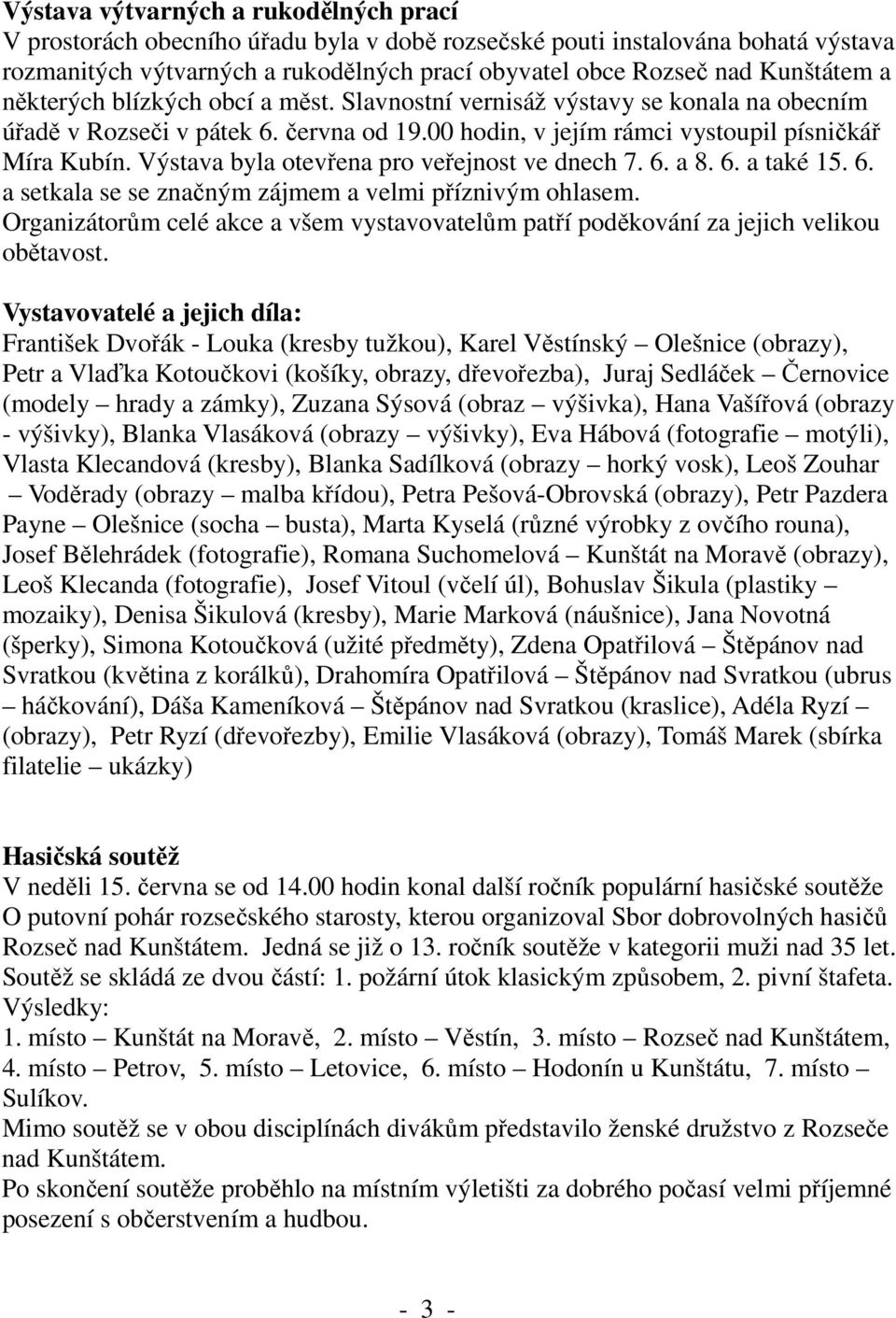 Výstava byla otevřena pro veřejnost ve dnech 7. 6. a 8. 6. a také 15. 6. a setkala se se značným zájmem a velmi příznivým ohlasem.