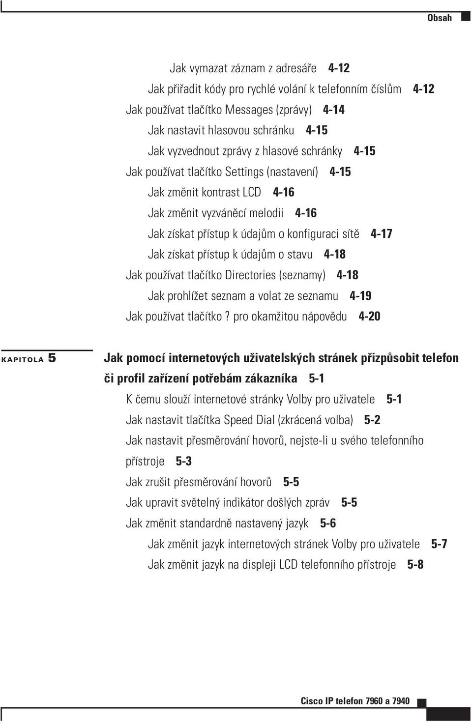 zìskat p Ìstup k daj m o stavu 4-18 Jak pouûìvat tlaëìtko Directories (seznamy) 4-18 Jak prohlìûet seznam a volat ze seznamu 4-19 Jak pouûìvat tlaëìtko?