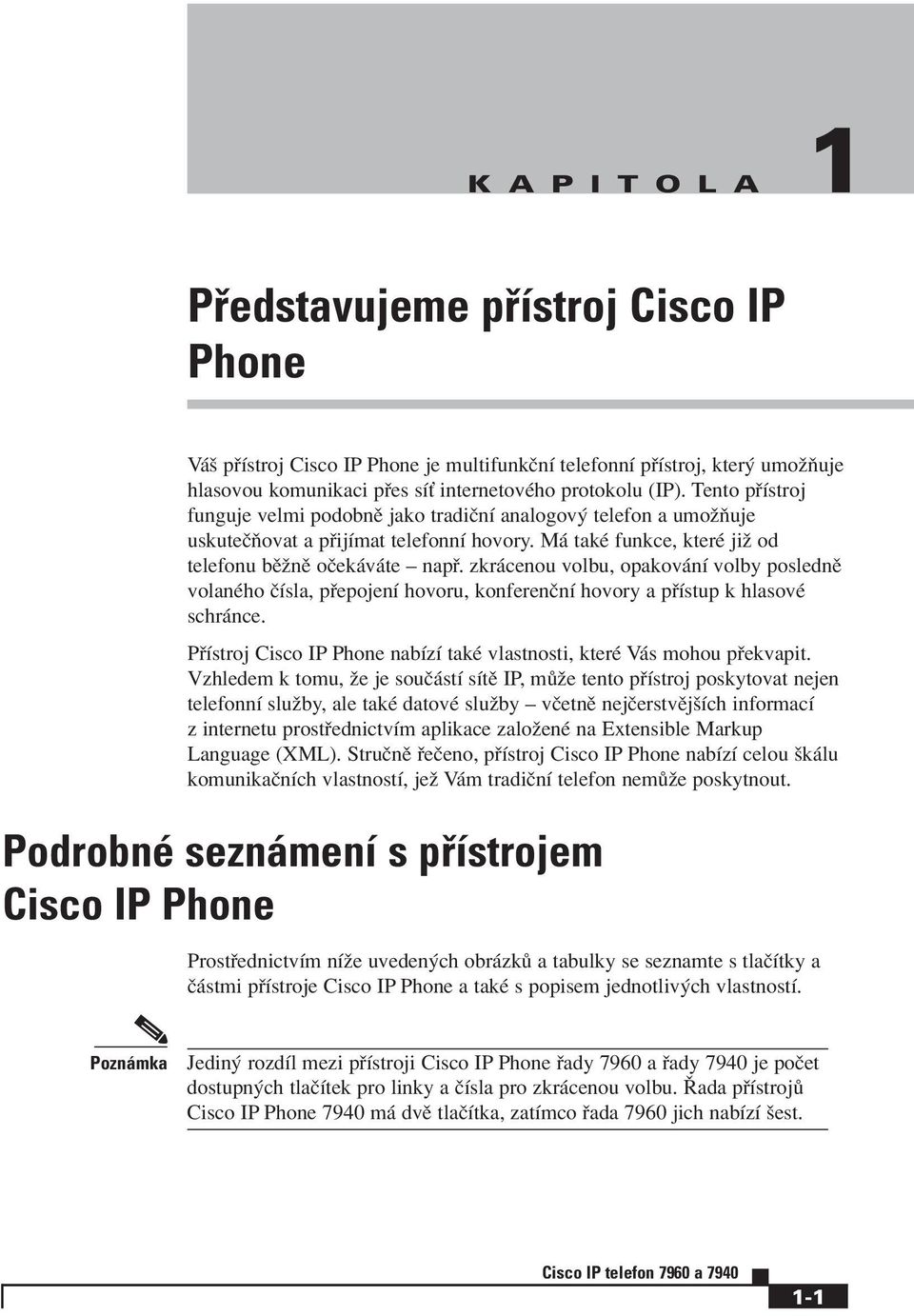 zkr cenou volbu, opakov nì volby poslednï volanèho ËÌsla, p epojenì hovoru, konferenënì hovory a p Ìstup k hlasovè schr nce. P Ìstroj Cisco IP Phone nabìzì takè vlastnosti, kterè V s mohou p ekvapit.