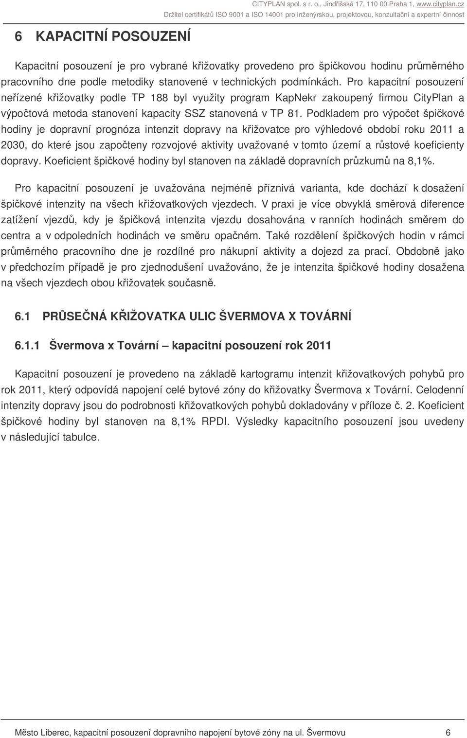 Pro kapacitní posouzení neízené kižovatky podle TP 188 byl využity program KapNekr zakoupený firmou CityPlan a výpotová metoda stanovení kapacity SSZ stanovená v TP 81.