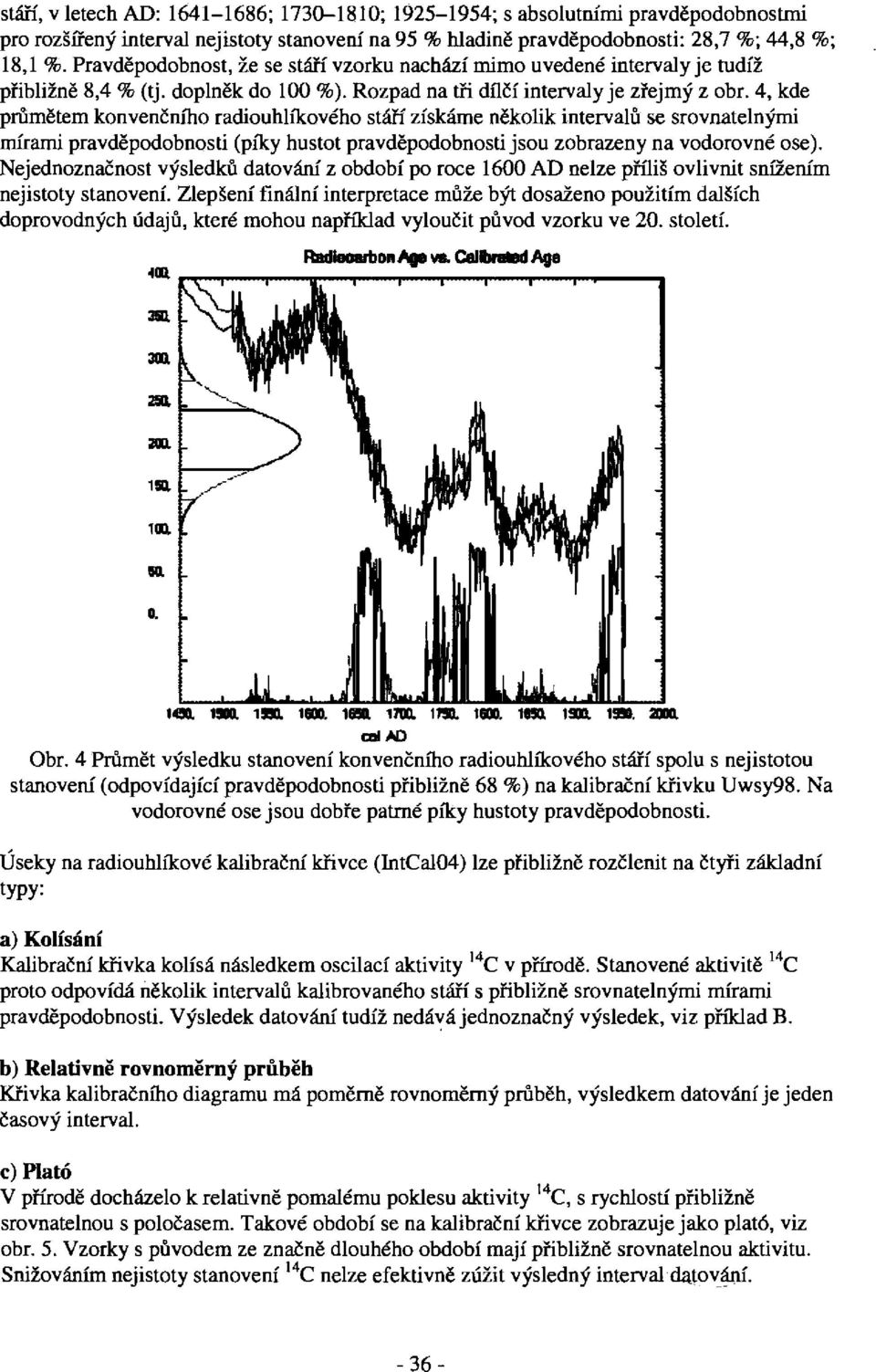 4, kde průmětem konvenčního radiouhlíkového stáří získáme několik intervalů se srovnatelnými mírami pravděpodobnosti (píky hustot pravděpodobnosti jsou zobrazeny na vodorovné ose).