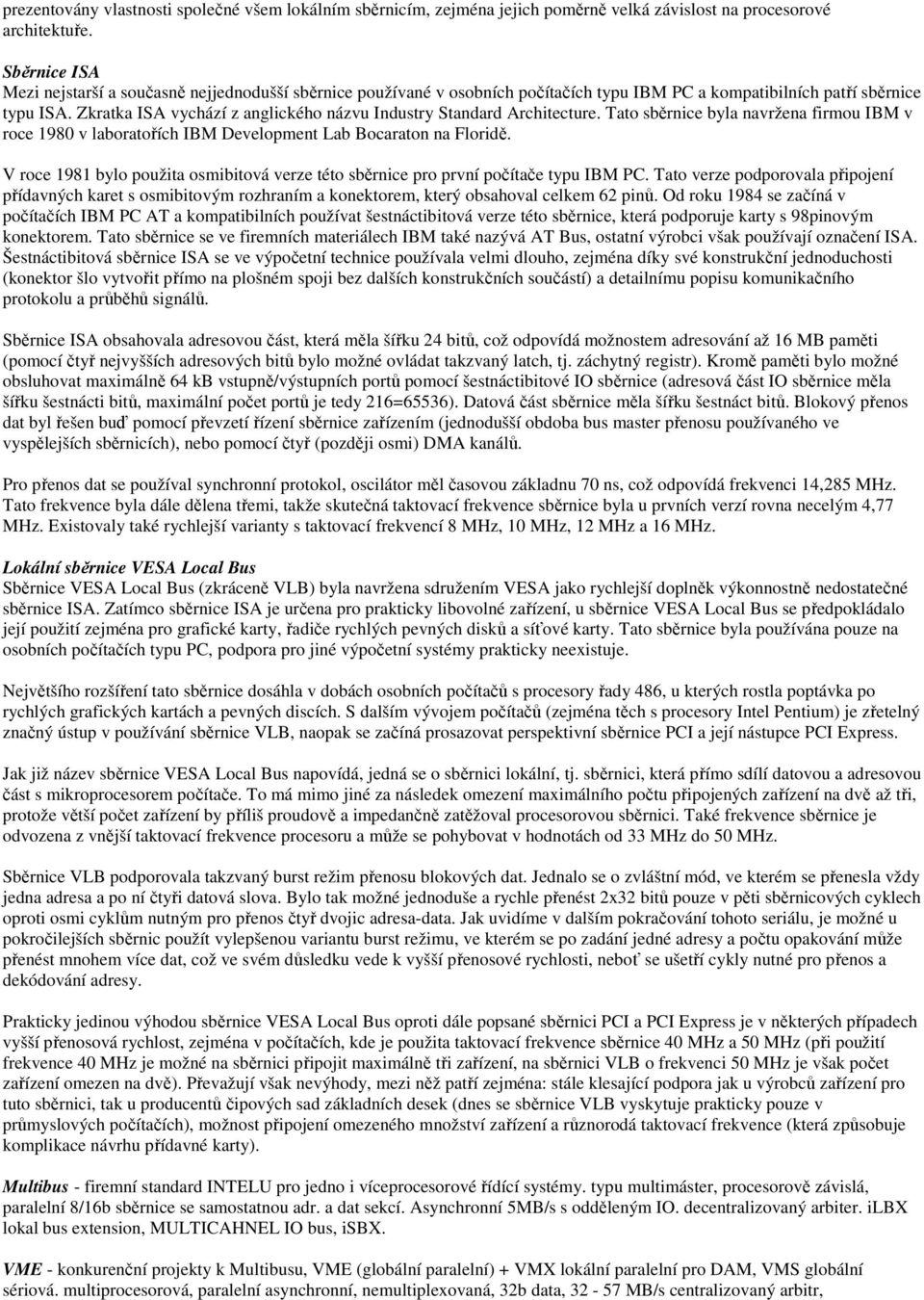 Zkratka ISA vychází z anglického názvu Industry Standard Architecture. Tato sběrnice byla navržena firmou IBM v roce 1980 v laboratořích IBM Development Lab Bocaraton na Floridě.