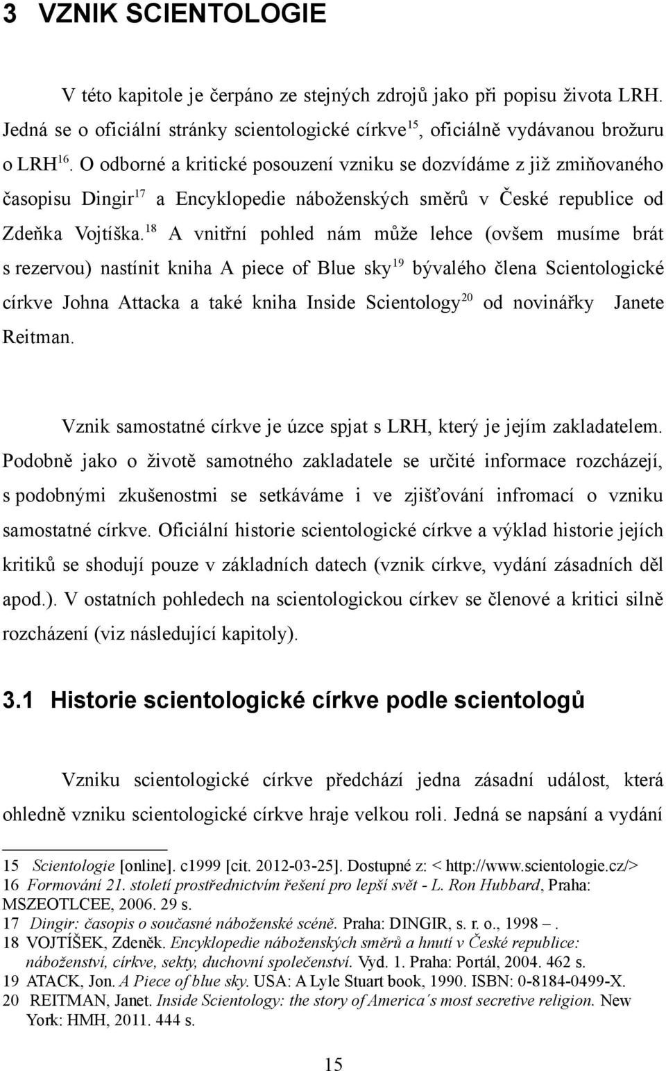 18 A vnitřní pohled nám může lehce (ovšem musíme brát s rezervou) nastínit kniha A piece of Blue sky 19 bývalého člena Scientologické církve Johna Attacka a také kniha Inside Scientology 20 od