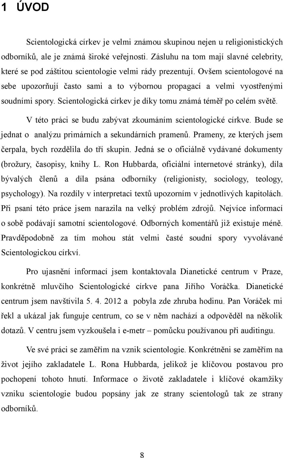 Ovšem scientologové na sebe upozorňují často sami a to výbornou propagací a velmi vyostřenými soudními spory. Scientologická církev je díky tomu známá téměř po celém světě.