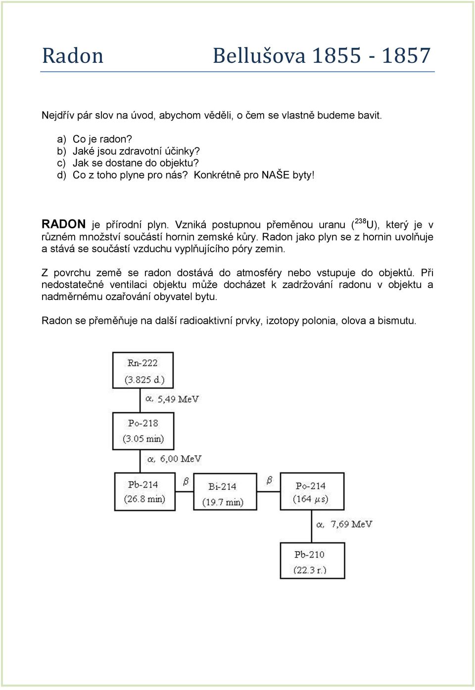 Radon jako plyn se z hornin uvolňuje a stává se součástí vzduchu vyplňujícího póry zemin. Z povrchu země se radon dostává do atmosféry nebo vstupuje do objektů.