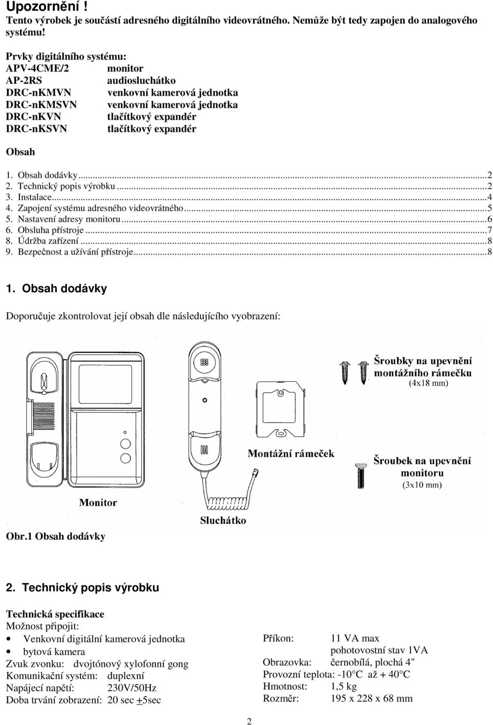 Obsah 1. Obsah dodávky...2 2. Technický popis výrobku...2 3. Instalace...4 4. Zapojení systému adresného videovrátného...5 5. Nastavení adresy monitoru...6 6. Obsluha pístroje...7 8. Údržba zaízení.